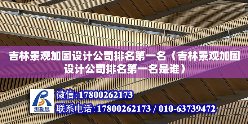 吉林景觀加固設計公司排名第一名（吉林景觀加固設計公司排名第一名是誰）