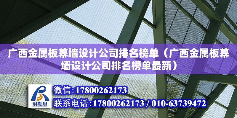 廣西金屬板幕墻設計公司排名榜單（廣西金屬板幕墻設計公司排名榜單最新）