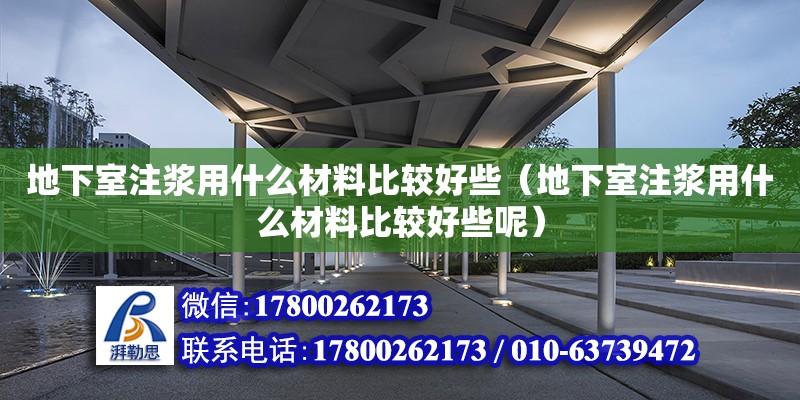 地下室注漿用什么材料比較好些（地下室注漿用什么材料比較好些呢） 北京加固設(shè)計（加固設(shè)計公司）