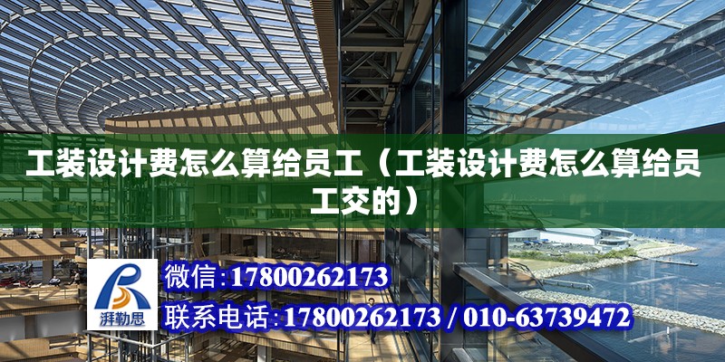 工裝設計費怎么算給員工（工裝設計費怎么算給員工交的）