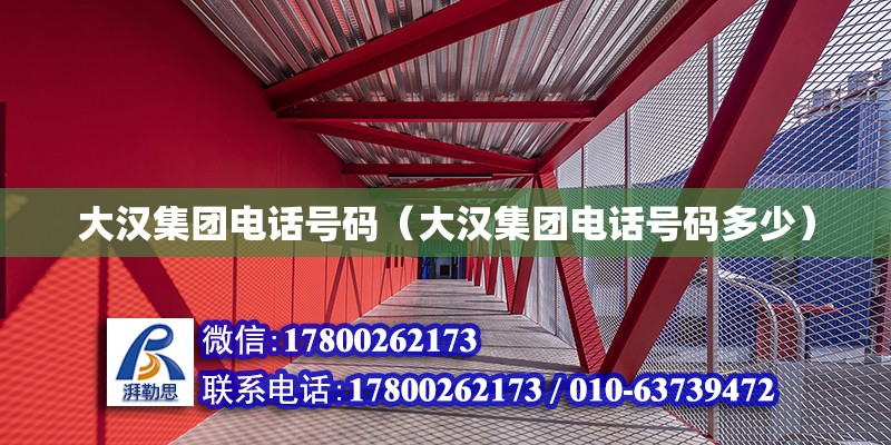 大漢集團電話號碼（大漢集團電話號碼多少） 北京加固設計（加固設計公司）