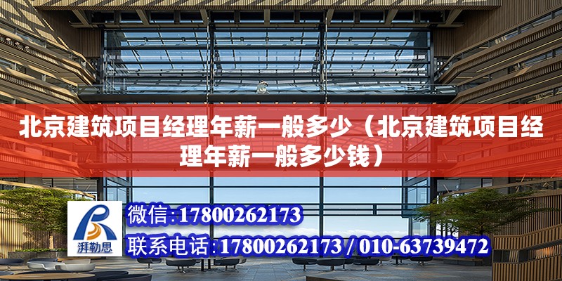 北京建筑項目經理年薪一般多少（北京建筑項目經理年薪一般多少錢）