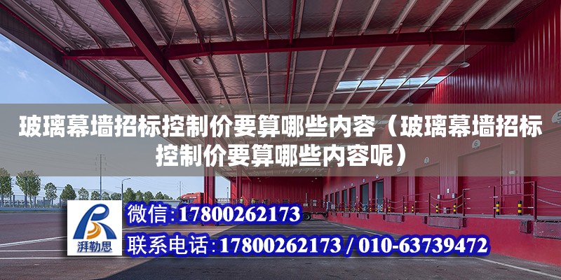 玻璃幕墻招標控制價要算哪些內容（玻璃幕墻招標控制價要算哪些內容呢）