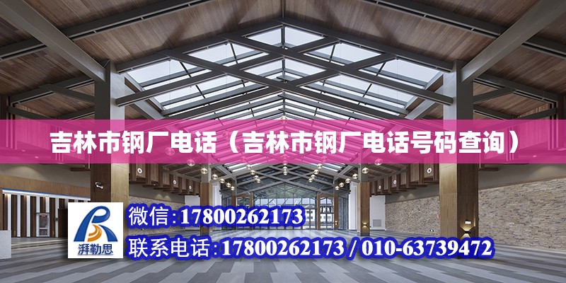 吉林市鋼廠電話（吉林市鋼廠電話號碼查詢）