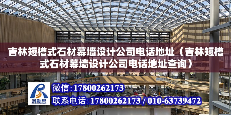 吉林短槽式石材幕墻設計公司電話地址（吉林短槽式石材幕墻設計公司電話地址查詢）