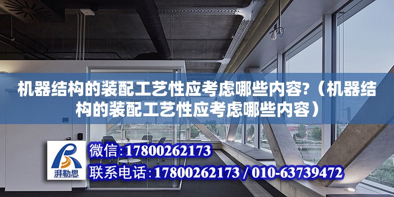 機器結構的裝配工藝性應考慮哪些內容?（機器結構的裝配工藝性應考慮哪些內容） 北京加固設計（加固設計公司）