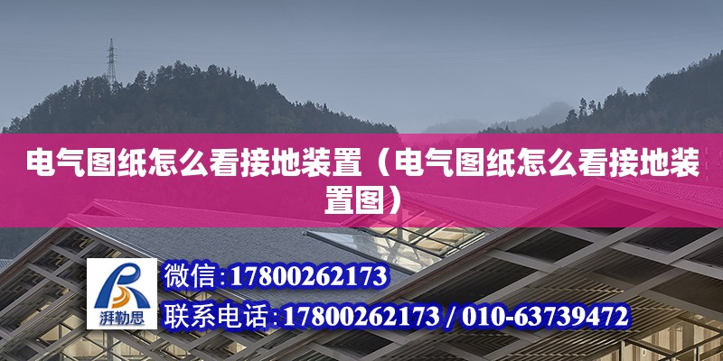 電氣圖紙怎么看接地裝置（電氣圖紙怎么看接地裝置圖）