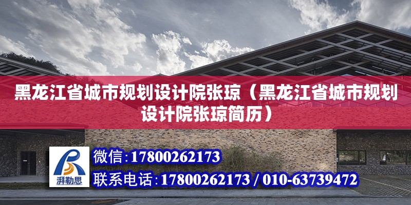 黑龍江省城市規劃設計院張瓊（黑龍江省城市規劃設計院張瓊簡歷） 北京加固設計（加固設計公司）