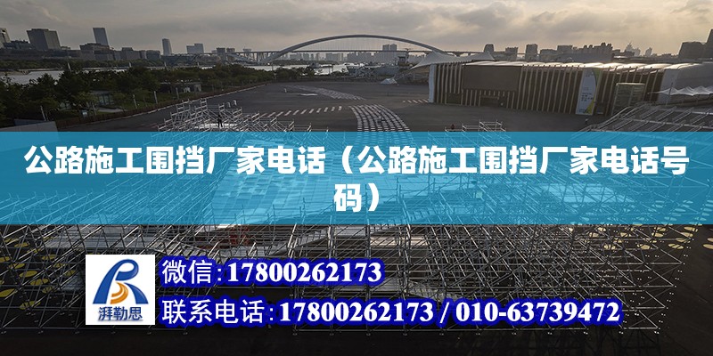 公路施工圍擋廠家電話（公路施工圍擋廠家電話號(hào)碼）