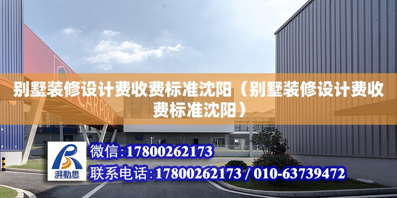 別墅裝修設計費收費標準沈陽（別墅裝修設計費收費標準沈陽）