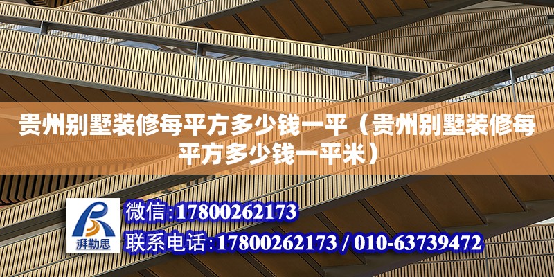 貴州別墅裝修每平方多少錢一平（貴州別墅裝修每平方多少錢一平米）