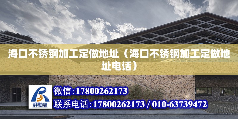 海口不銹鋼加工定做地址（海口不銹鋼加工定做地址電話）