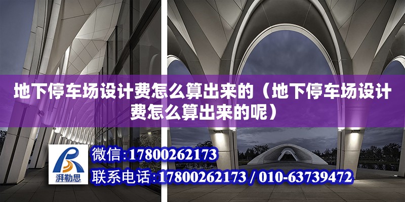 地下停車場設計費怎么算出來的（地下停車場設計費怎么算出來的呢） 北京加固設計（加固設計公司）