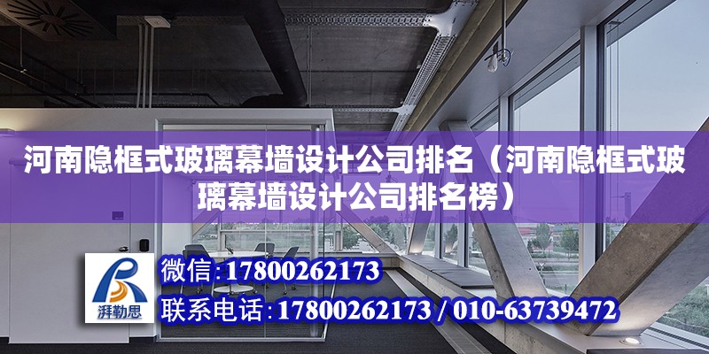 河南隱框式玻璃幕墻設計公司排名（河南隱框式玻璃幕墻設計公司排名榜）