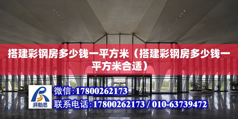 搭建彩鋼房多少錢一平方米（搭建彩鋼房多少錢一平方米合適）