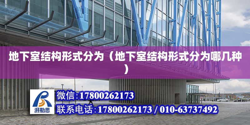 地下室結構形式分為（地下室結構形式分為哪幾種） 北京加固設計（加固設計公司）