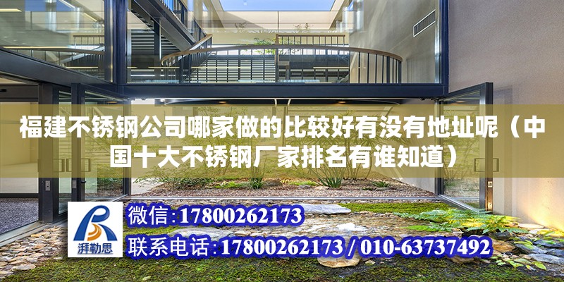 福建不銹鋼公司哪家做的比較好有沒有地址呢（中國十大不銹鋼廠家排名有誰知道） 鋼結構網(wǎng)架設計