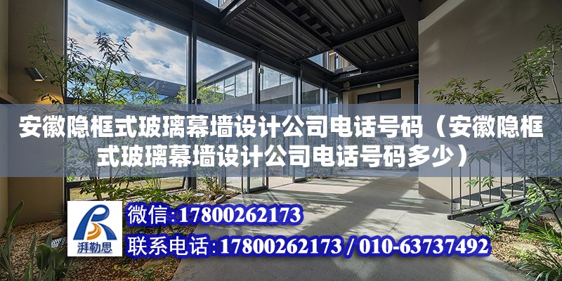 安徽隱框式玻璃幕墻設計公司電話號碼（安徽隱框式玻璃幕墻設計公司電話號碼多少）