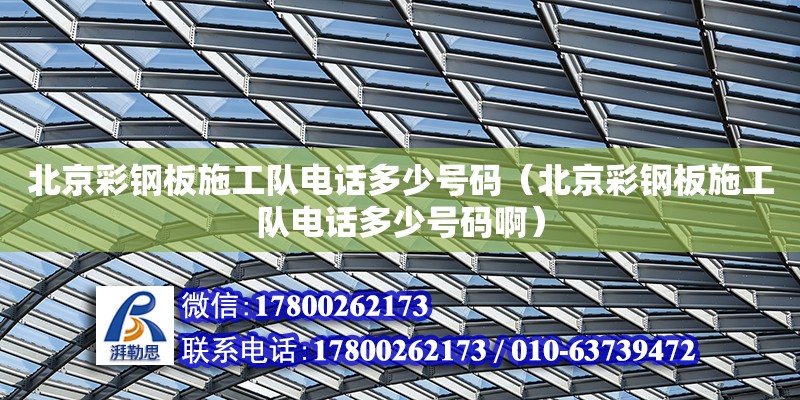 北京彩鋼板施工隊電話多少號碼（北京彩鋼板施工隊電話多少號碼啊）