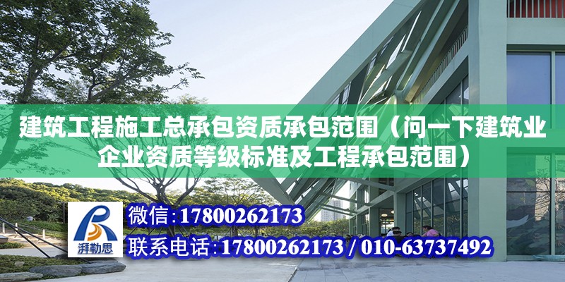 建筑工程施工總承包資質(zhì)承包范圍（問(wèn)一下建筑業(yè)企業(yè)資質(zhì)等級(jí)標(biāo)準(zhǔn)及工程承包范圍）