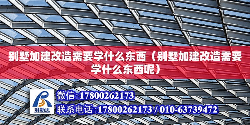 別墅加建改造需要學什么東西（別墅加建改造需要學什么東西呢） 北京加固設計（加固設計公司）