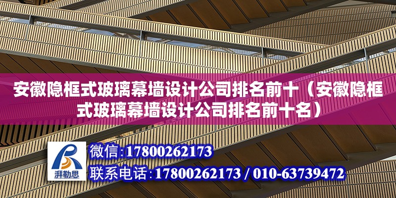 安徽隱框式玻璃幕墻設計公司排名前十（安徽隱框式玻璃幕墻設計公司排名前十名） 北京加固設計（加固設計公司）