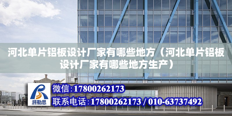 河北單片鋁板設計廠家有哪些地方（河北單片鋁板設計廠家有哪些地方生產）