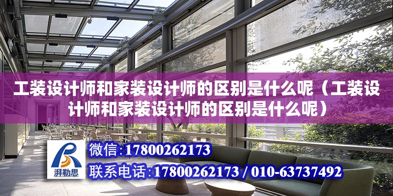 工裝設計師和家裝設計師的區(qū)別是什么呢（工裝設計師和家裝設計師的區(qū)別是什么呢）