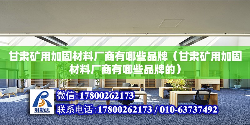 甘肅礦用加固材料廠商有哪些品牌（甘肅礦用加固材料廠商有哪些品牌的） 北京加固設計（加固設計公司）