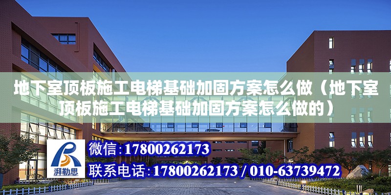 地下室頂板施工電梯基礎加固方案怎么做（地下室頂板施工電梯基礎加固方案怎么做的）