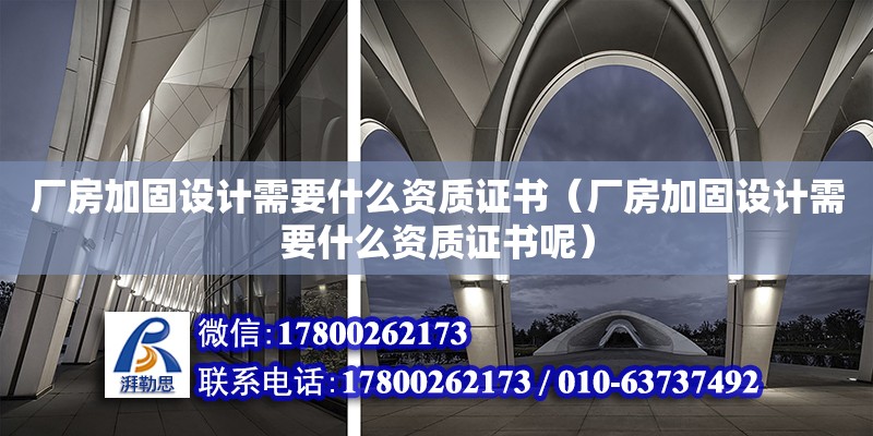 廠房加固設計需要什么資質證書（廠房加固設計需要什么資質證書呢）