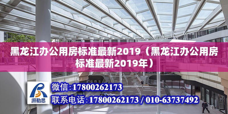 黑龍江辦公用房標準最新2019（黑龍江辦公用房標準最新2019年）