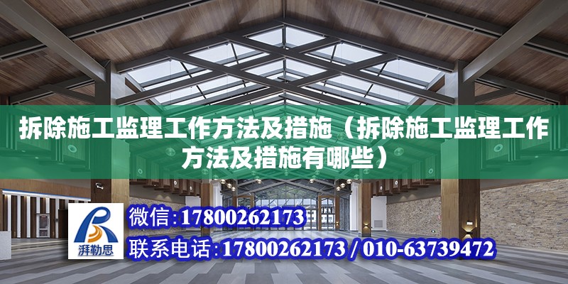 拆除施工監(jiān)理工作方法及措施（拆除施工監(jiān)理工作方法及措施有哪些）