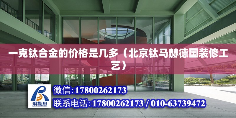 一克鈦合金的價格是幾多（北京鈦馬赫德國裝修工藝） 鋼結構網架設計