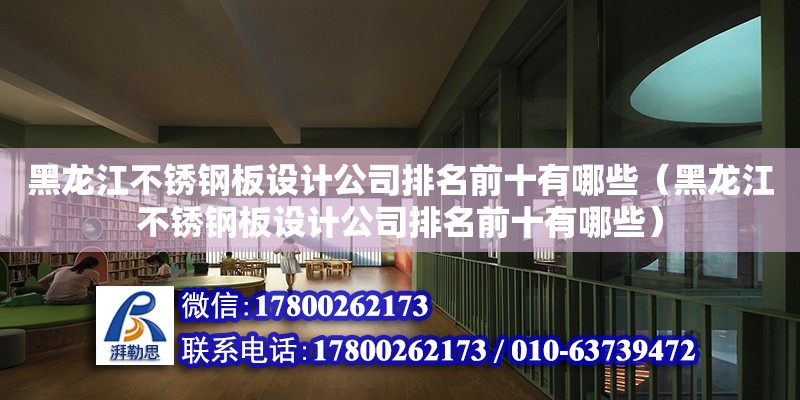 黑龍江不銹鋼板設計公司排名前十有哪些（黑龍江不銹鋼板設計公司排名前十有哪些）