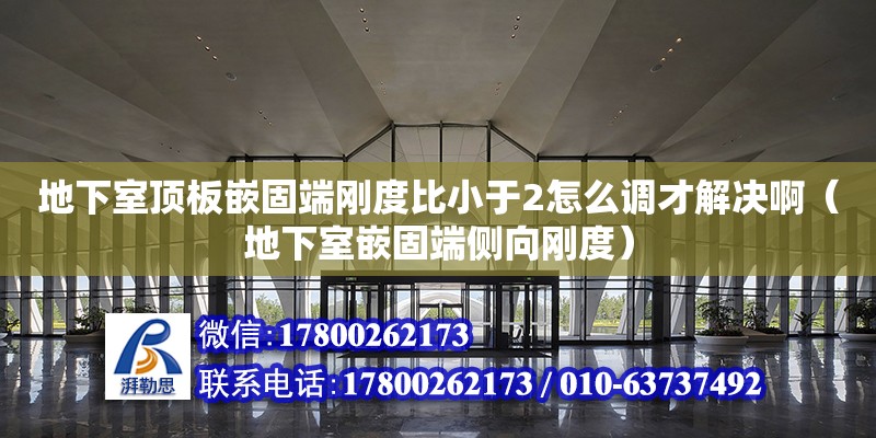 地下室頂板嵌固端剛度比小于2怎么調(diào)才解決啊（地下室嵌固端側(cè)向剛度）