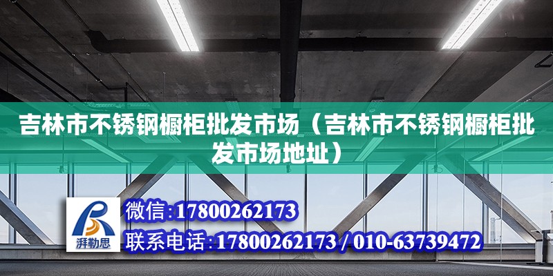 吉林市不銹鋼櫥柜批發市場（吉林市不銹鋼櫥柜批發市場地址） 北京加固設計（加固設計公司）