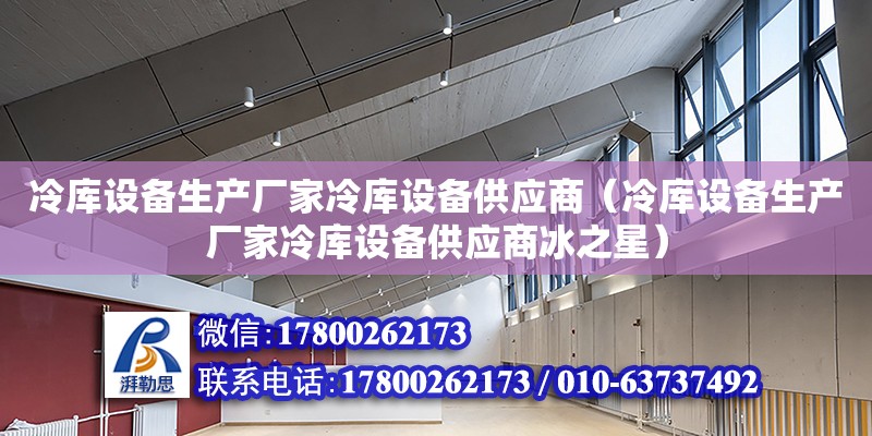 冷庫設備生產廠家冷庫設備供應商（冷庫設備生產廠家冷庫設備供應商冰之星）