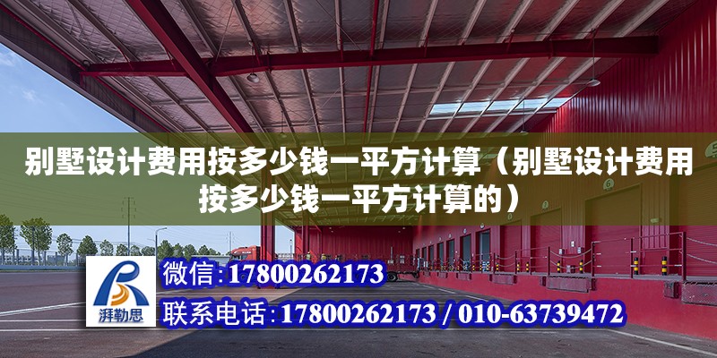 別墅設計費用按多少錢一平方計算（別墅設計費用按多少錢一平方計算的） 鋼結構網架設計