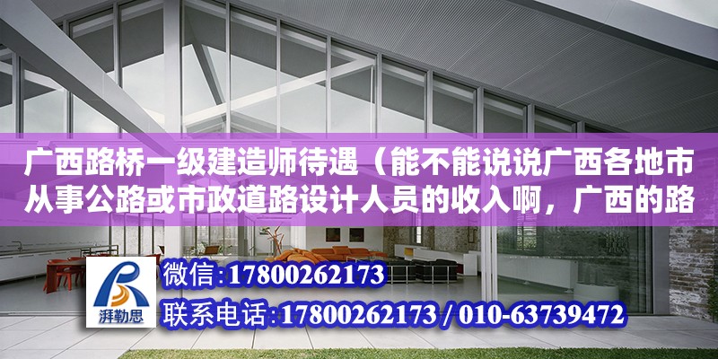 廣西路橋一級建造師待遇（能不能說說廣西各地市從事公路或市政道路設計人員的收入啊，廣西的路橋精英們出來吐槽咯!一般有20萬一）