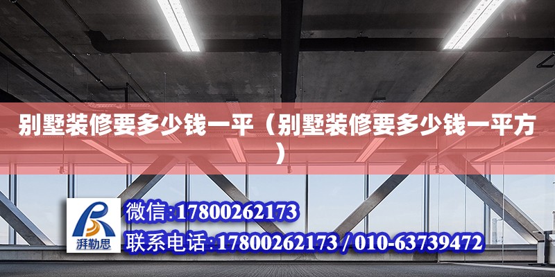 別墅裝修要多少錢一平（別墅裝修要多少錢一平方）