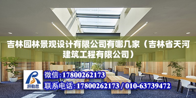 吉林園林景觀設(shè)計(jì)有限公司有哪幾家（吉林省天河建筑工程有限公司）