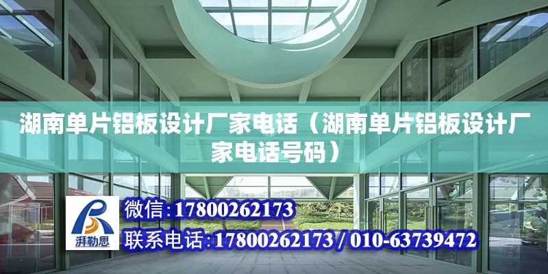 湖南單片鋁板設計廠家電話（湖南單片鋁板設計廠家電話號碼） 北京加固設計（加固設計公司）