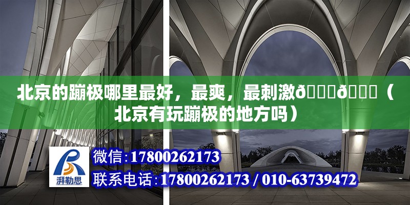 北京的蹦極哪里最好，最爽，最刺激????（北京有玩蹦極的地方嗎） 鋼結構網架設計