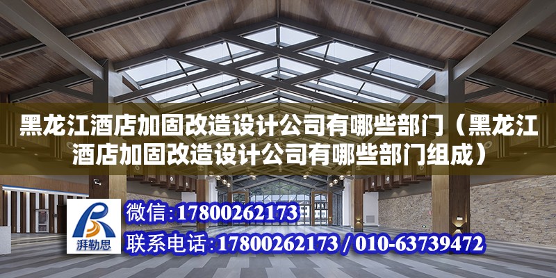 黑龍江酒店加固改造設計公司有哪些部門（黑龍江酒店加固改造設計公司有哪些部門組成）