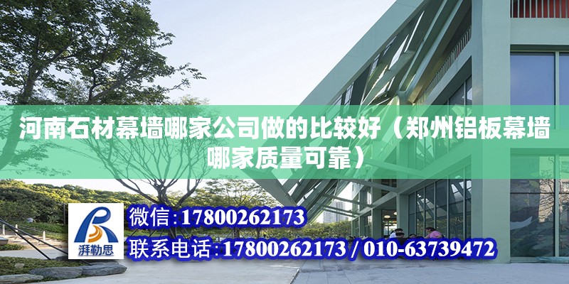 河南石材幕墻哪家公司做的比較好（鄭州鋁板幕墻哪家質量可靠）