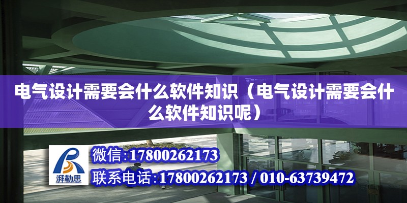 電氣設計需要會什么軟件知識（電氣設計需要會什么軟件知識呢）