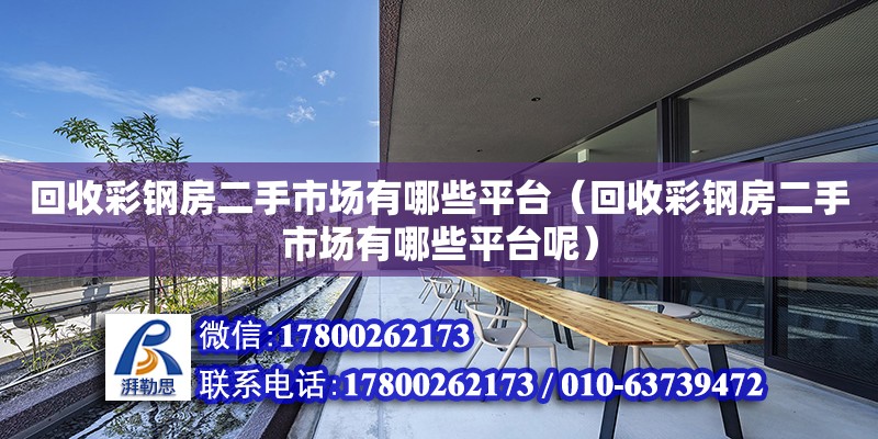 回收彩鋼房二手市場有哪些平臺（回收彩鋼房二手市場有哪些平臺呢）