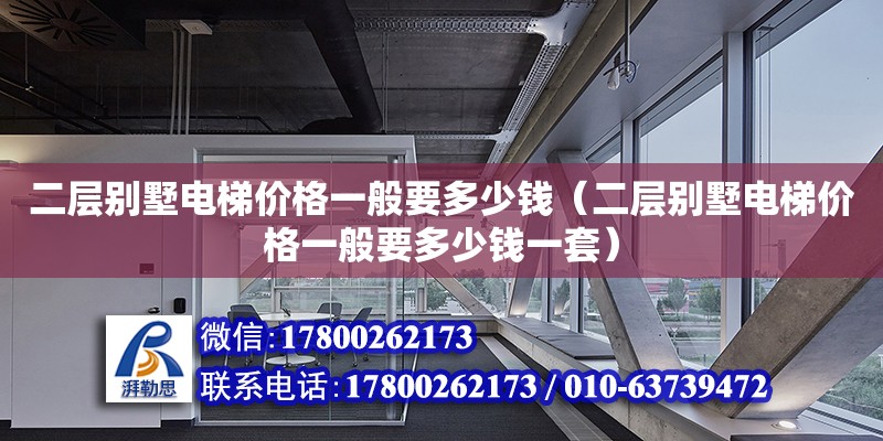 二層別墅電梯價格一般要多少錢（二層別墅電梯價格一般要多少錢一套）