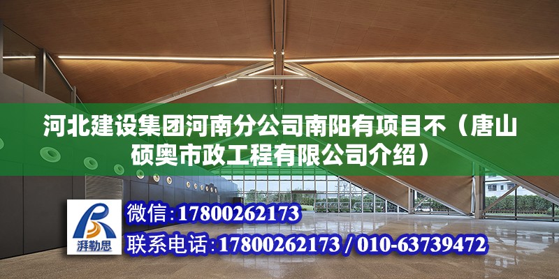 河北建設集團河南分公司南陽有項目不（唐山碩奧市政工程有限公司介紹）